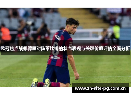 欧冠焦点战佩德里对阵莱比锡的状态表现与关键价值评估全面分析 欧冠焦点战佩德里对阵莱比锡的状态表现与关键价值评估全面分析